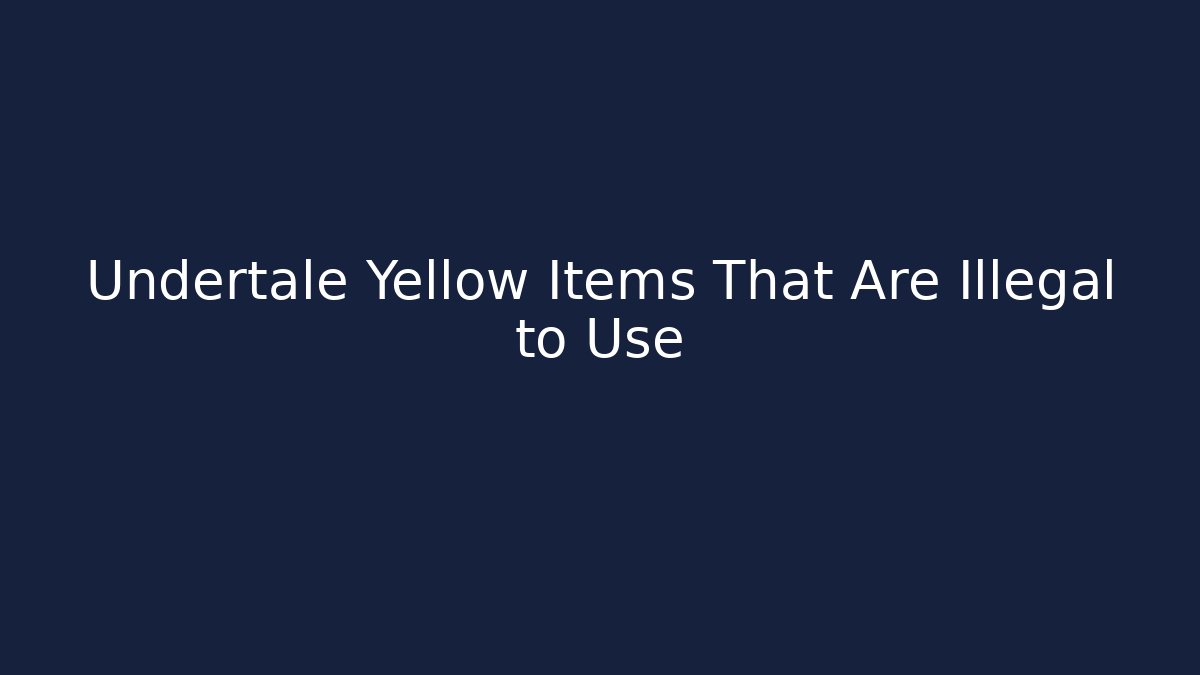 Undertale Yellow Items That Are Illegal to Use
