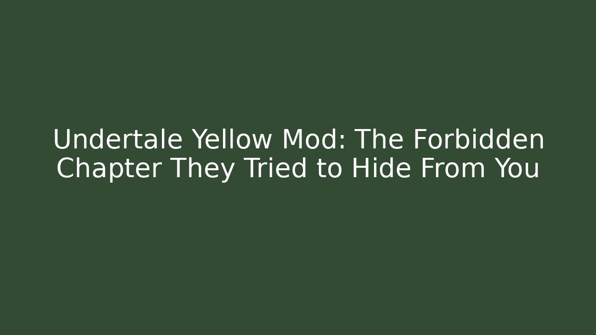 Undertale Yellow Mod: The Forbidden Chapter They Tried to Hide From You