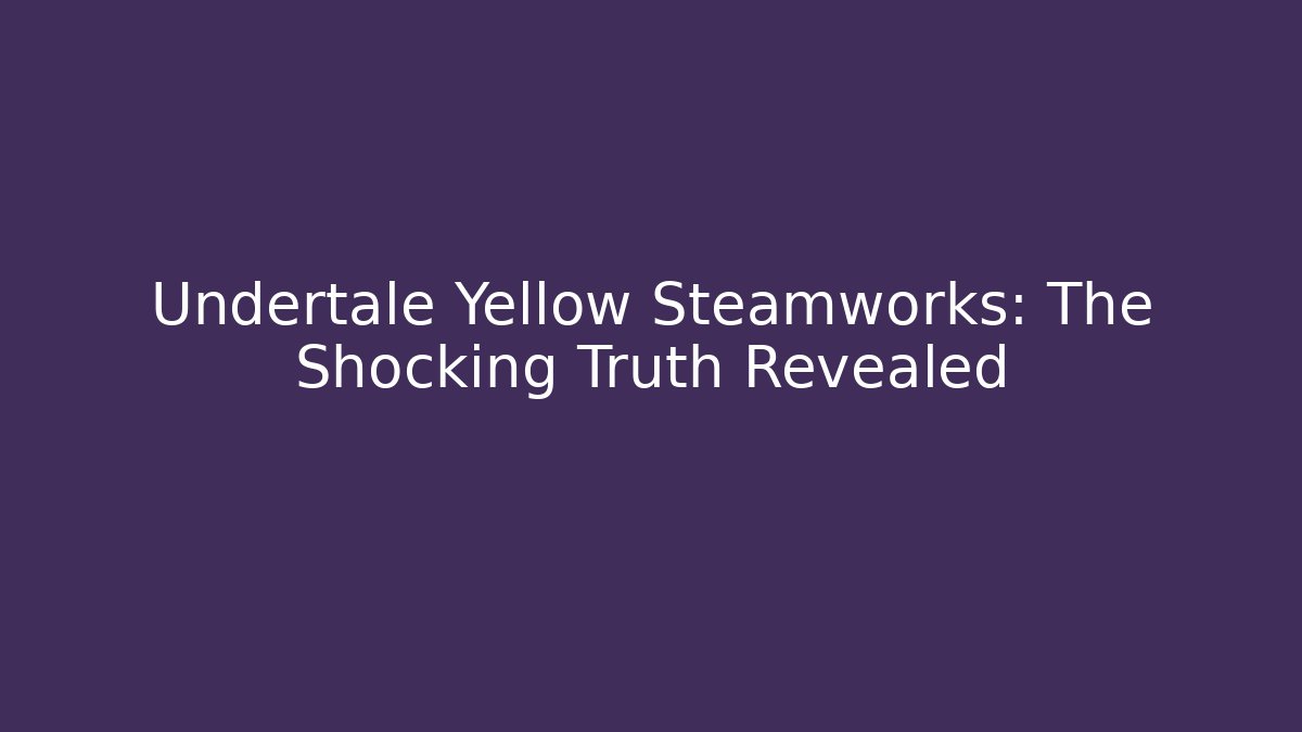 Undertale Yellow Steamworks: The Shocking Truth Revealed - Critter Realm