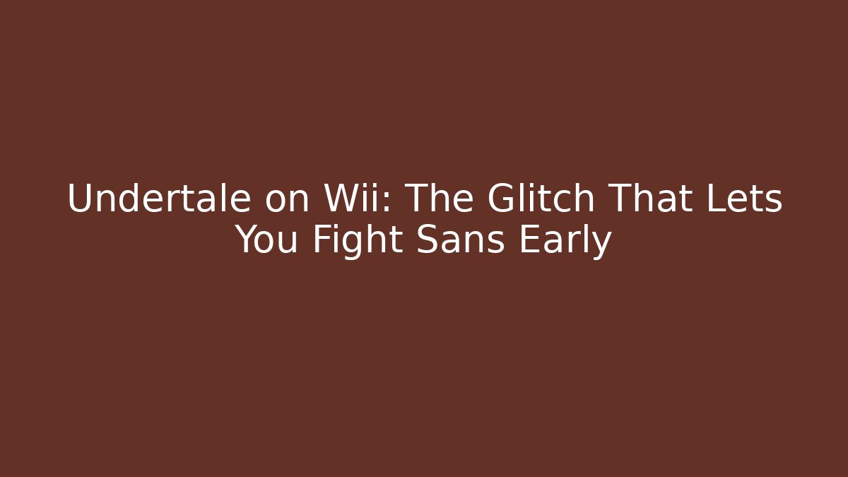 Undertale on Wii: The Glitch That Lets You Fight Sans Early