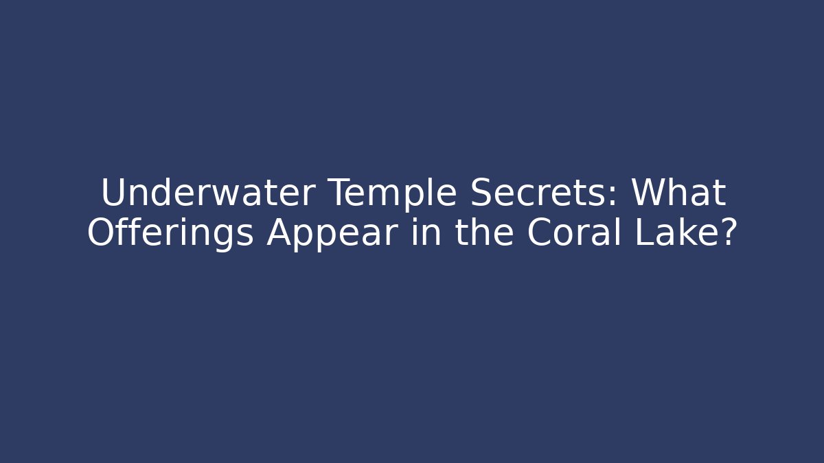 Underwater Temple Secrets: What Offerings Appear in the Coral Lake?