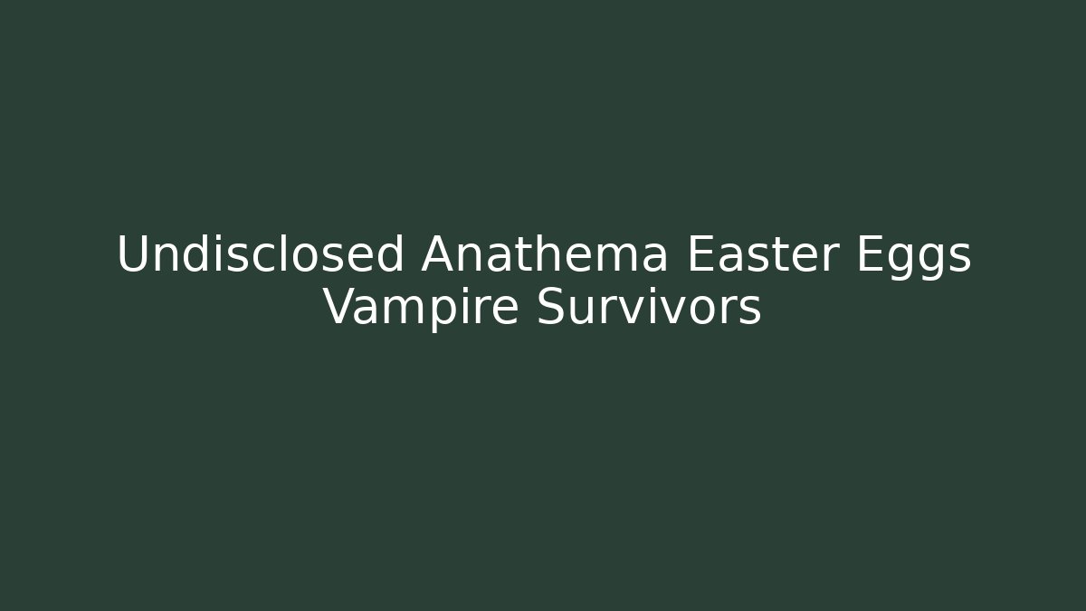 Undisclosed Anathema Easter Eggs Vampire Survivors
