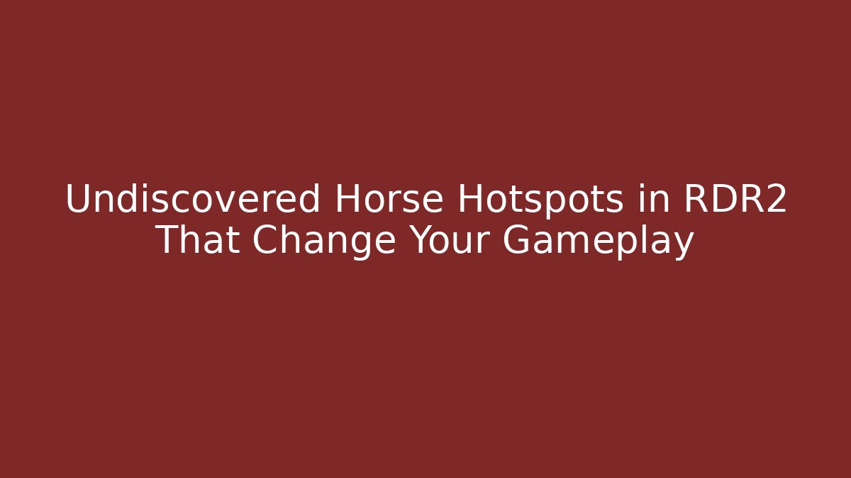 Undiscovered Horse Hotspots in RDR2 That Change Your Gameplay