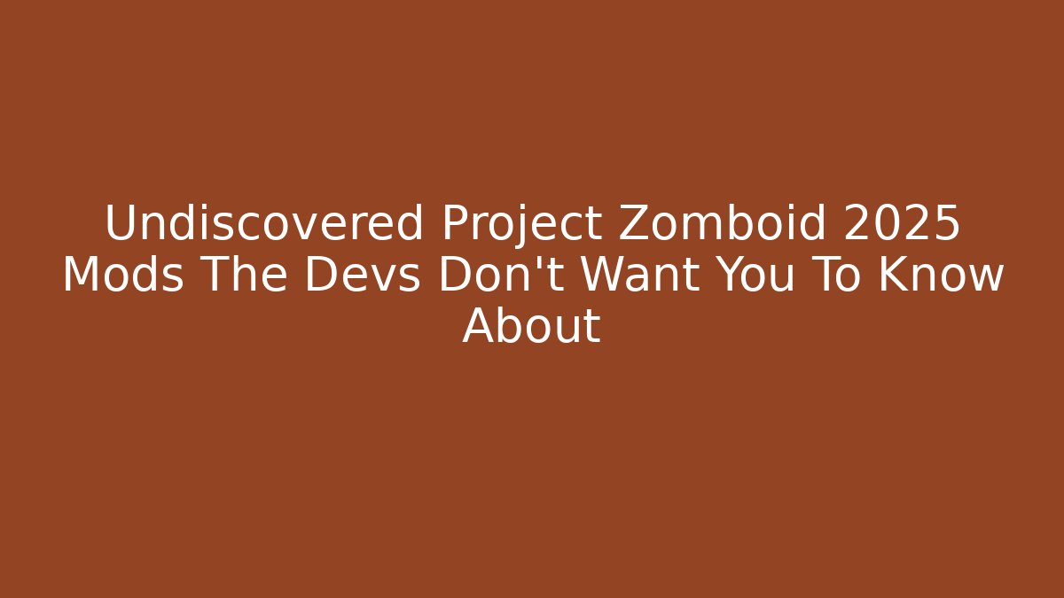 Undiscovered Project Zomboid 2025 Mods The Devs Don't Want You To Know About