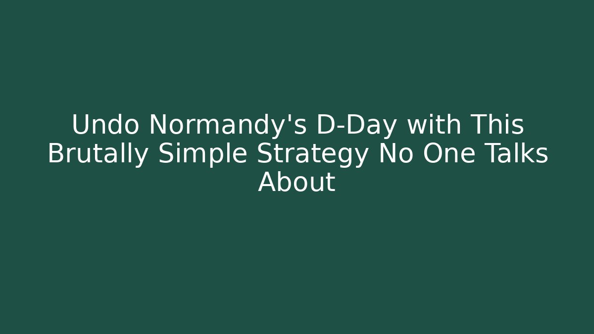 Undo Normandy's D-Day with This Brutally Simple Strategy No One Talks About