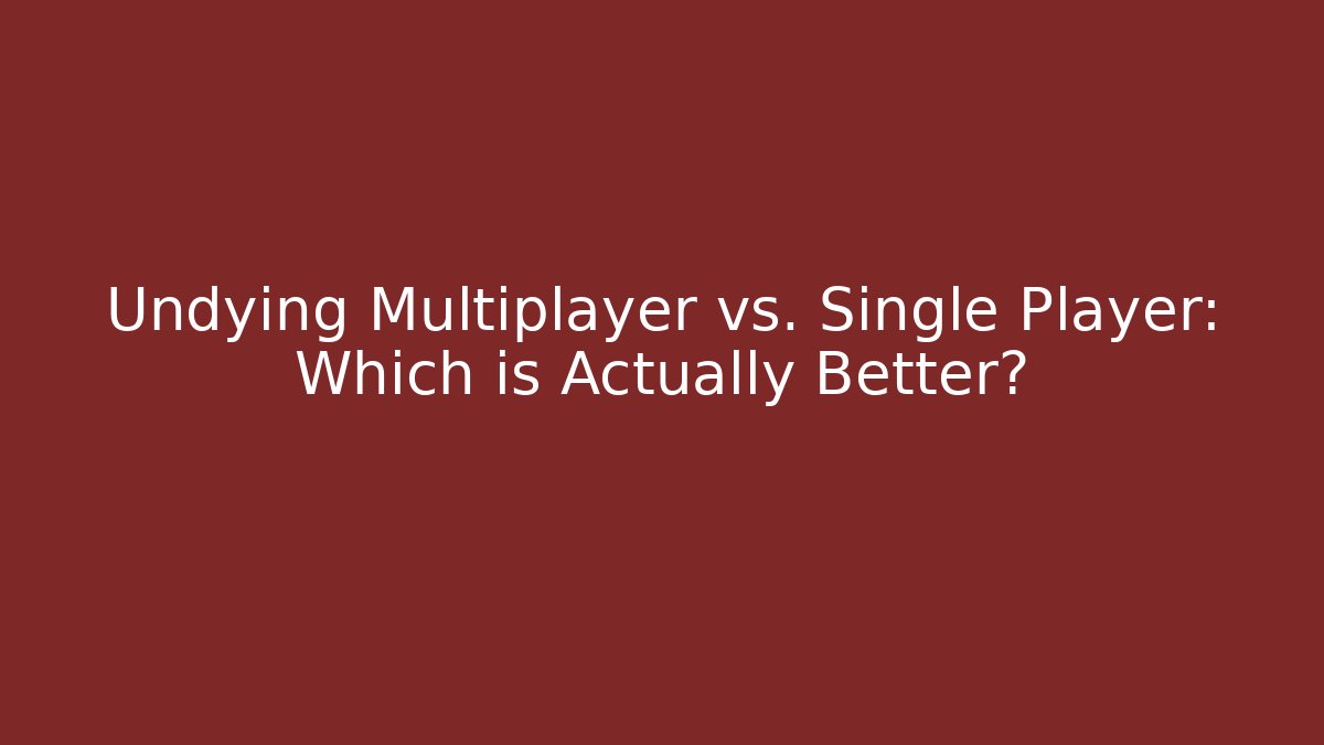 Undying Multiplayer vs. Single Player: Which is Actually Better?