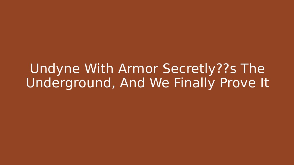 Undyne With Armor Secretly统治s The Underground, And We Finally Prove It