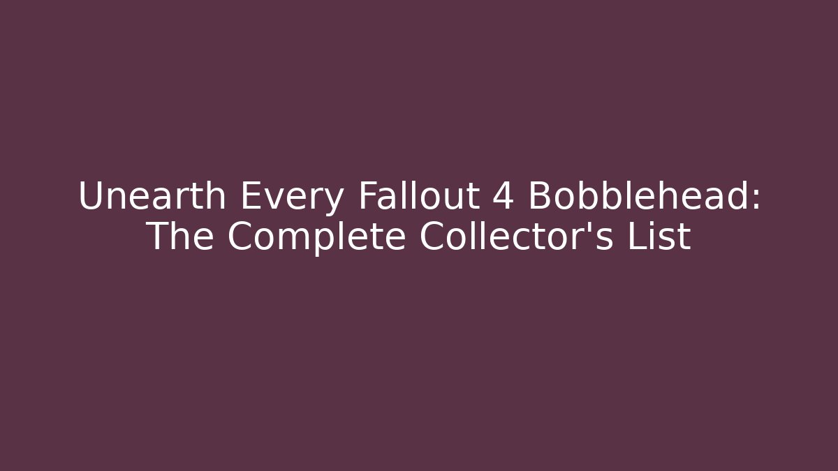 Unearth Every Fallout 4 Bobblehead: The Complete Collector’s List