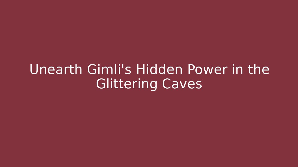 Unearth Gimli's Hidden Power in the Glittering Caves