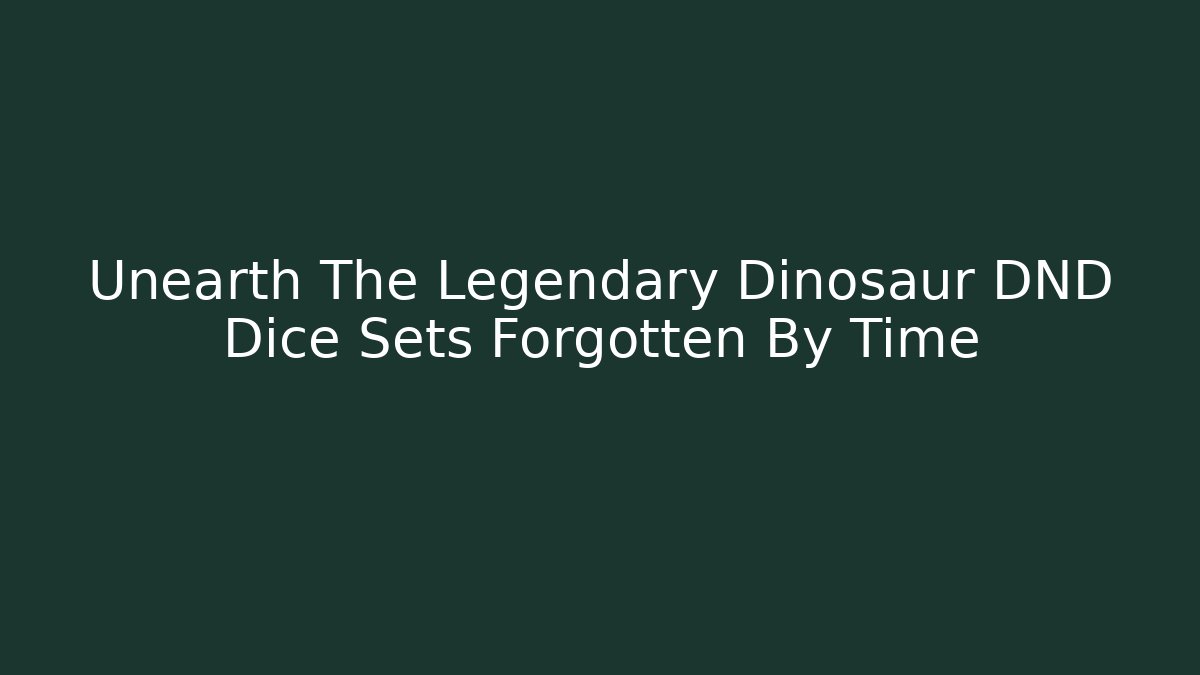 Unearth The Legendary Dinosaur DND Dice Sets Forgotten By Time