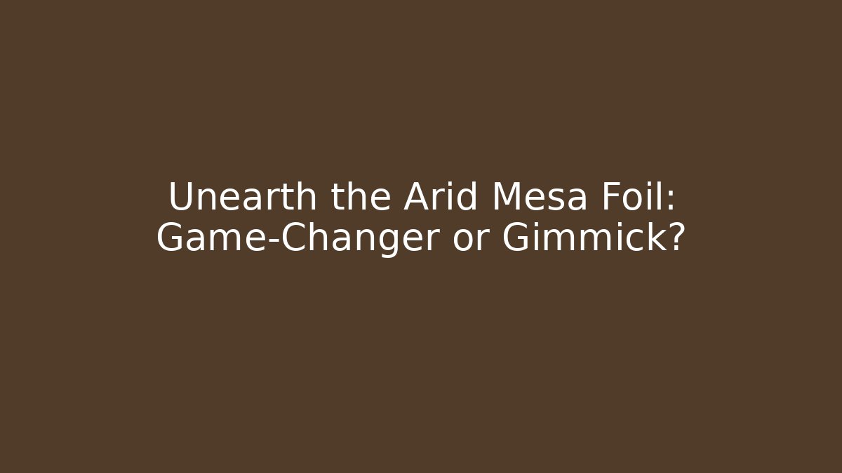 Unearth the Arid Mesa Foil: Game-Changer or Gimmick?