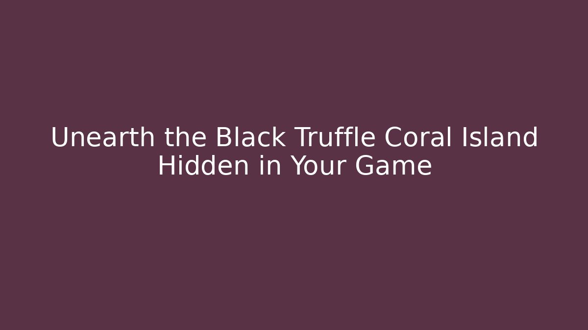 Unearth the Black Truffle Coral Island Hidden in Your Game