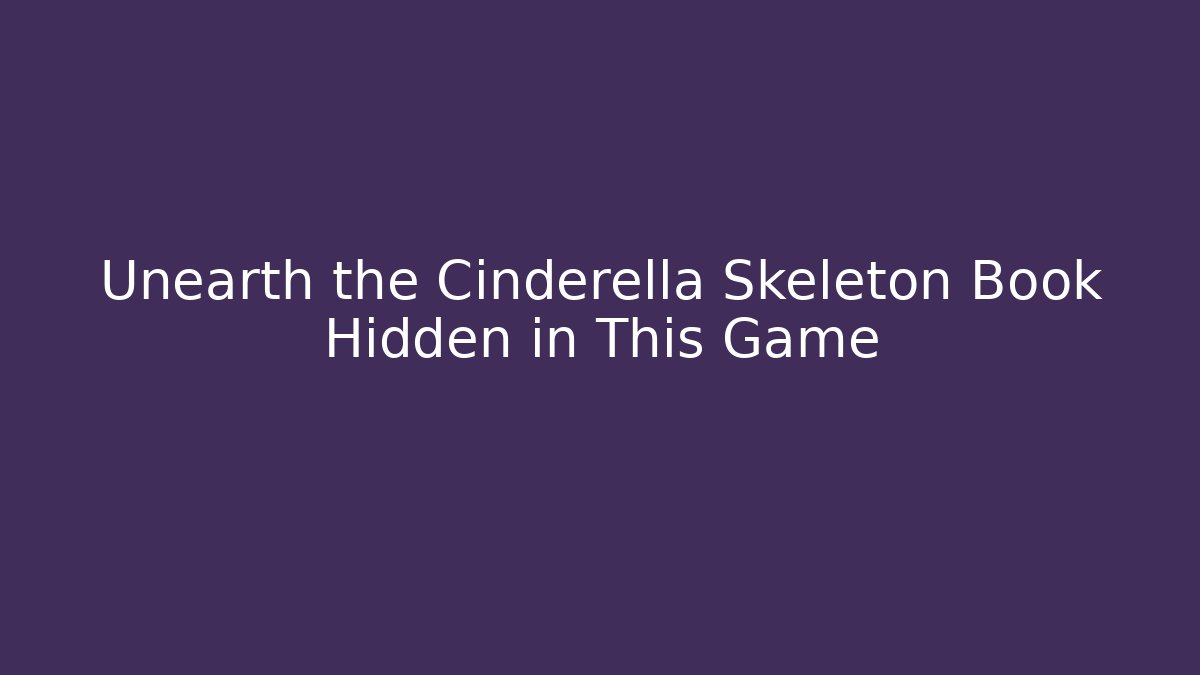 Unearth the Cinderella Skeleton Book Hidden in This Game