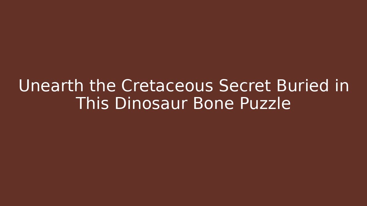 Unearth the Cretaceous Secret Buried in This Dinosaur Bone Puzzle
