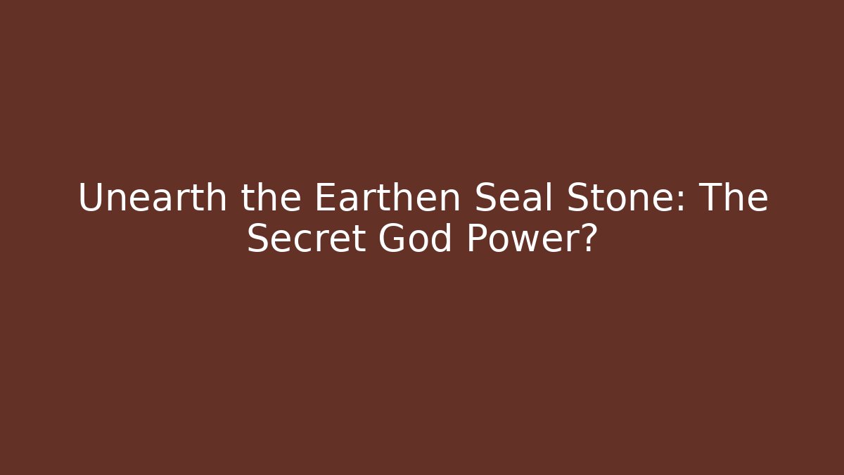 Unearth the Earthen Seal Stone: The Secret God Power?
