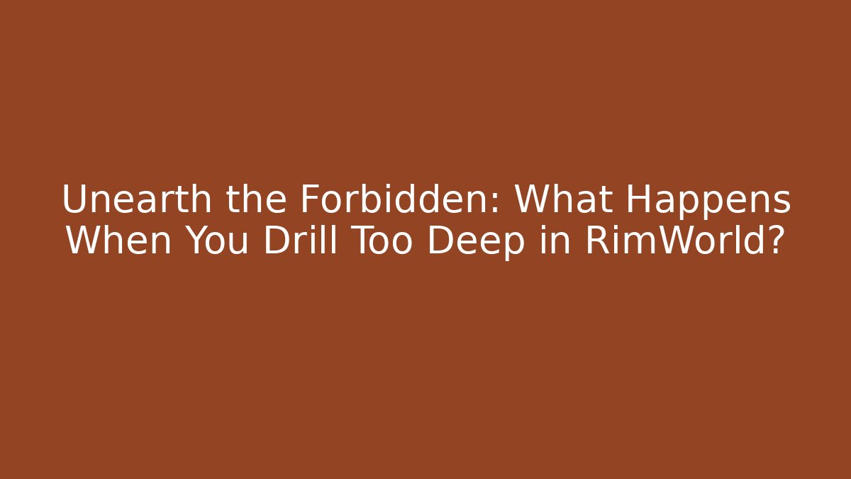 Unearth the Forbidden: What Happens When You Drill Too Deep in RimWorld?