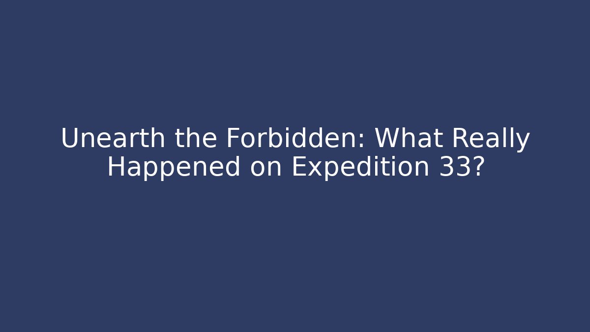 Unearth the Forbidden: What Really Happened on Expedition 33?