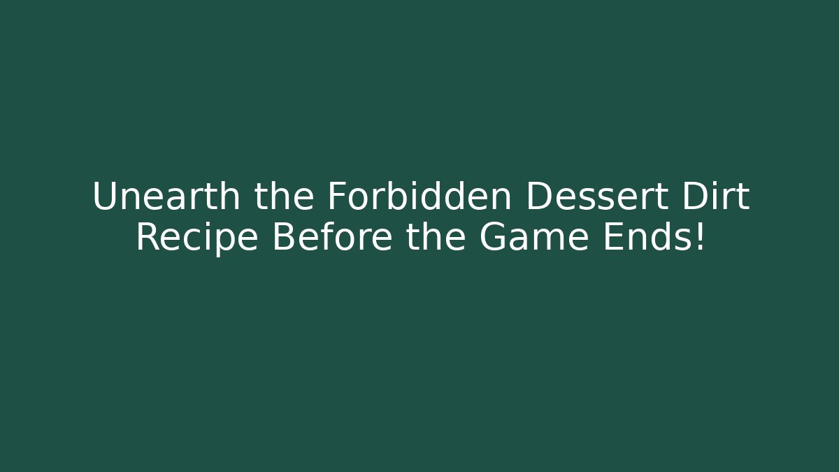Unearth the Forbidden Dessert Dirt Recipe Before the Game Ends!