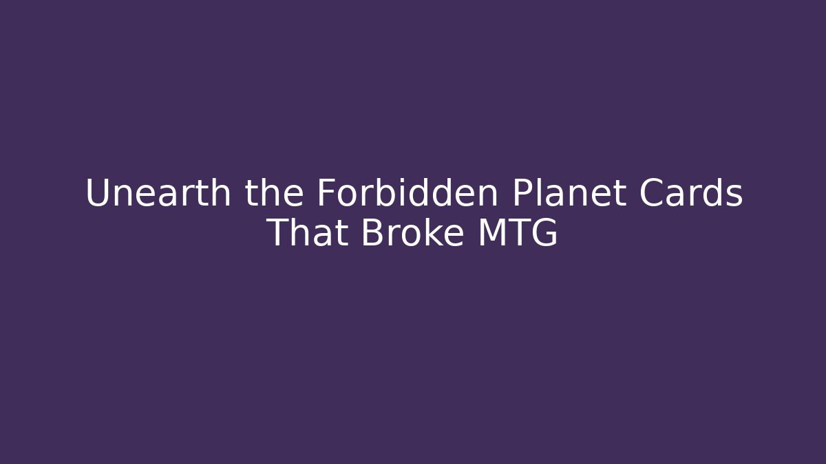 Unearth the Forbidden Planet Cards That Broke MTG - Critter Realm