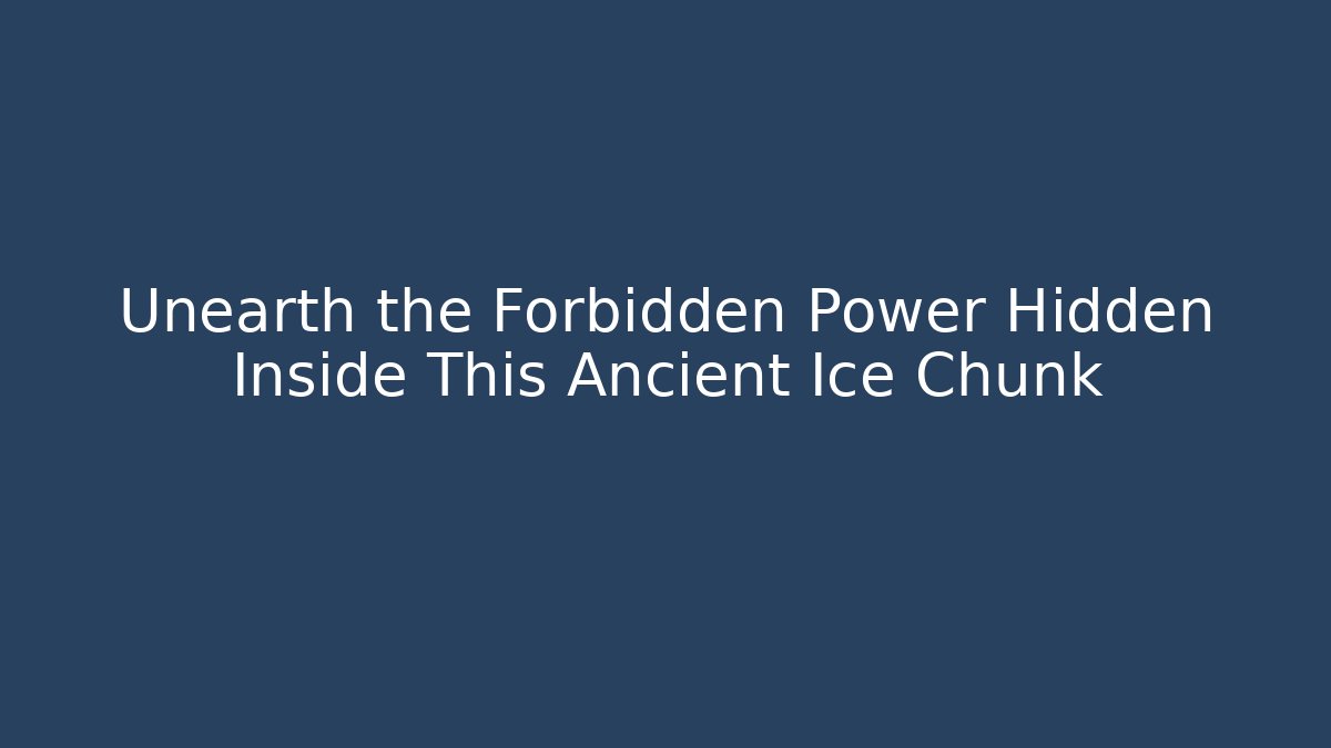 Unearth the Forbidden Power Hidden Inside This Ancient Ice Chunk