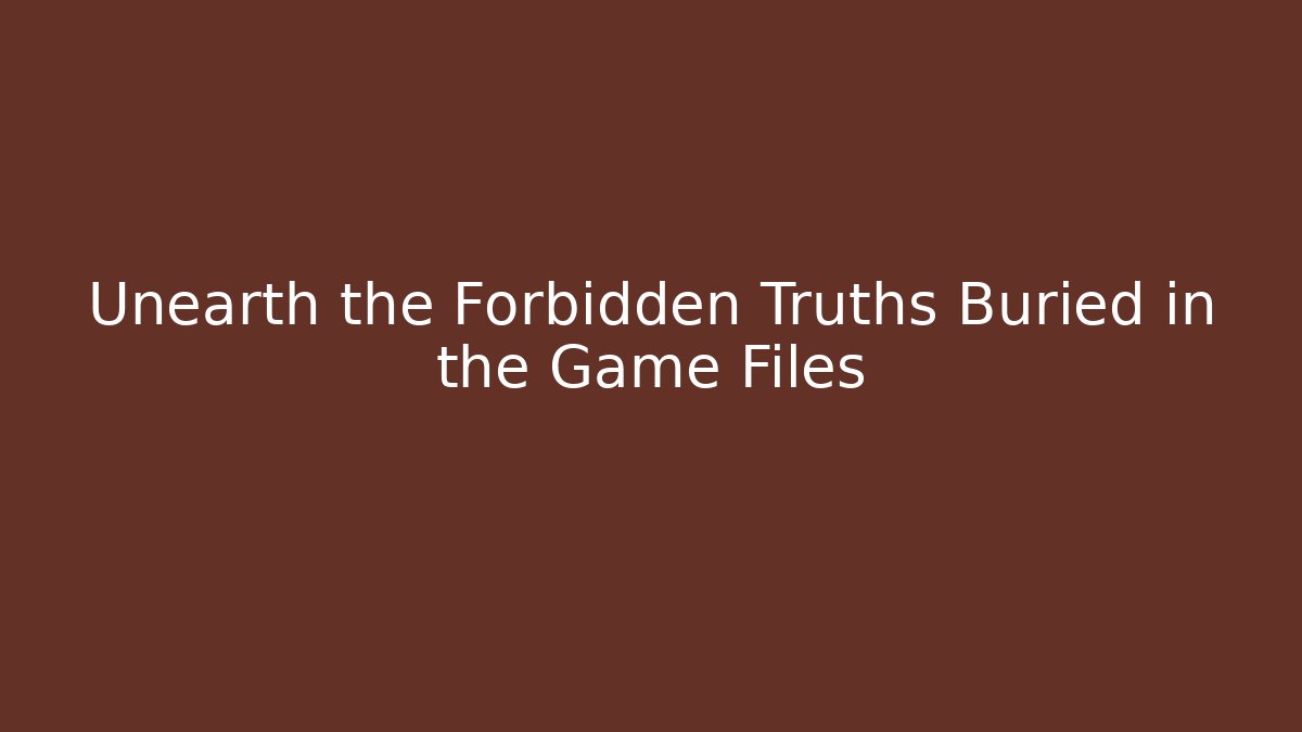 Unearth the Forbidden Truths Buried in the Game Files