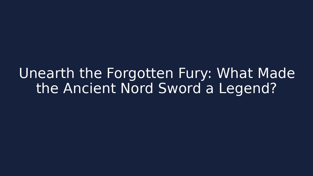 Unearth the Forgotten Fury: What Made the Ancient Nord Sword a Legend?