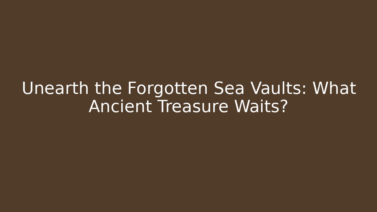 Unearth the Forgotten Sea Vaults: What Ancient Treasure Waits?
