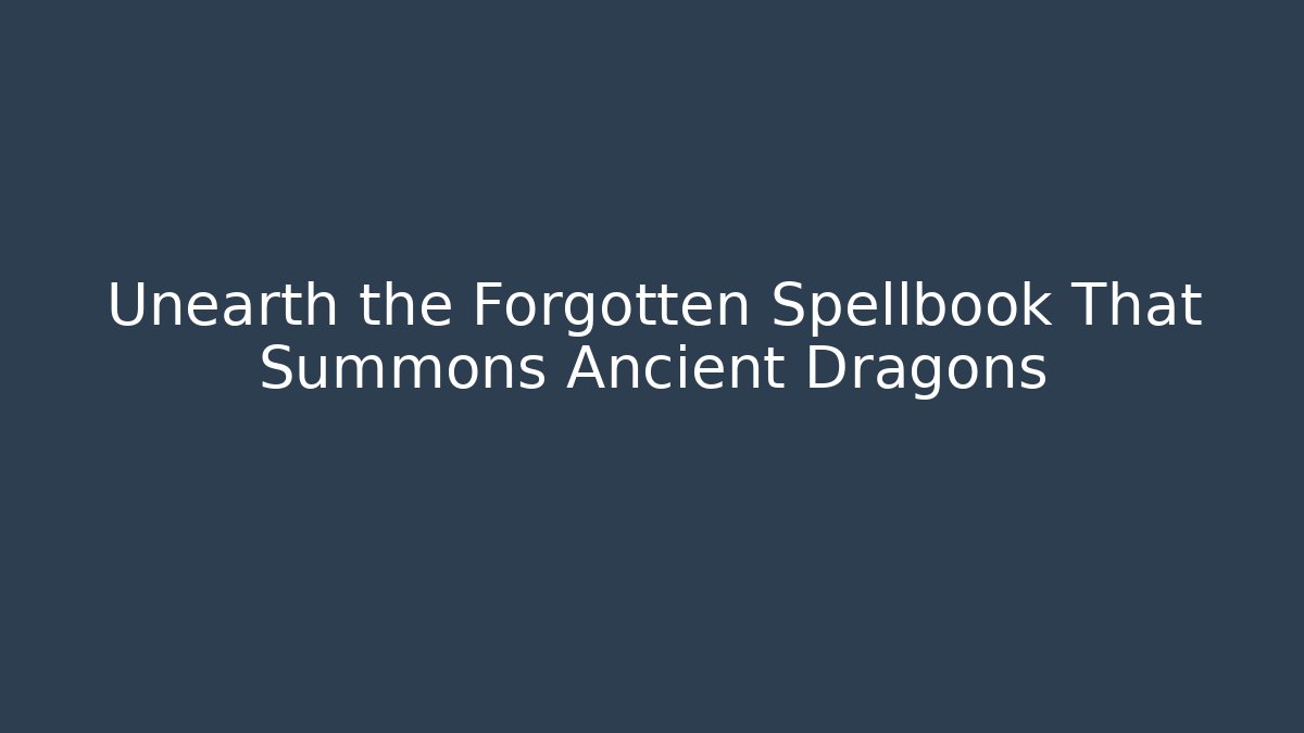 Unearth the Forgotten Spellbook That Summons Ancient Dragons