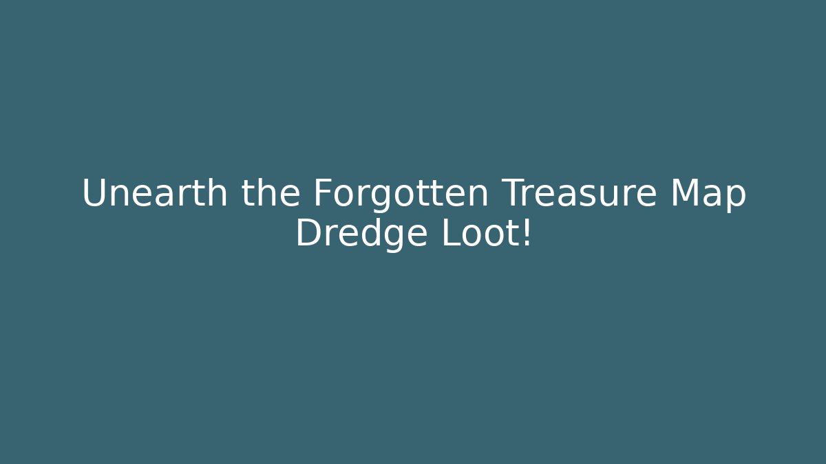 Unearth the Forgotten Treasure Map Dredge Loot!
