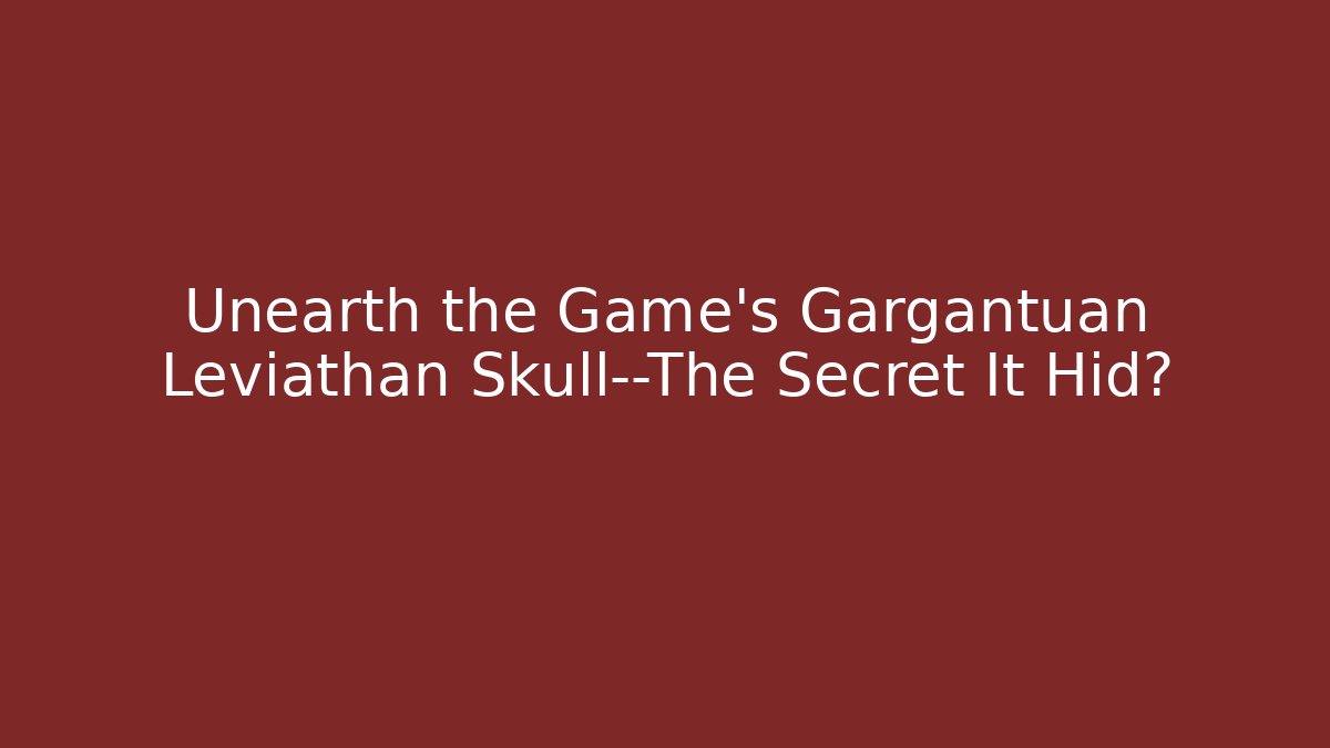 Unearth the Game's Gargantuan Leviathan Skull—The Secret It Hid?