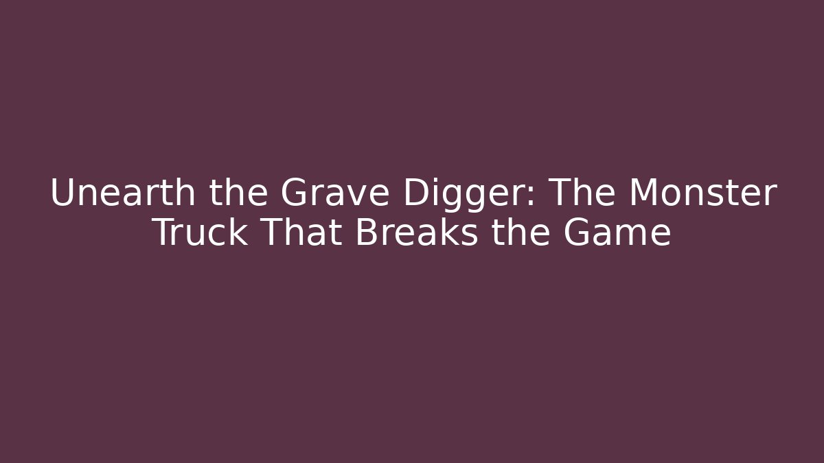 Unearth the Grave Digger: The Monster Truck That Breaks the Game