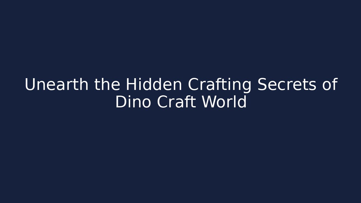 Unearth the Hidden Crafting Secrets of Dino Craft World
