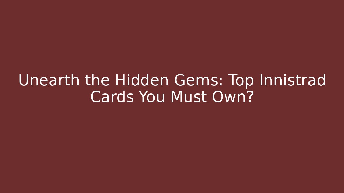 Unearth the Hidden Gems: Top Innistrad Cards You Must Own?