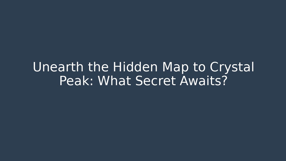 Unearth the Hidden Map to Crystal Peak: What Secret Awaits?