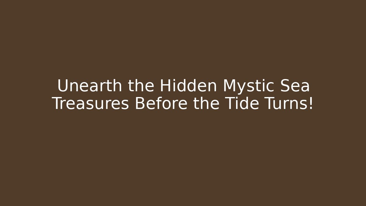 Unearth the Hidden Mystic Sea Treasures Before the Tide Turns!