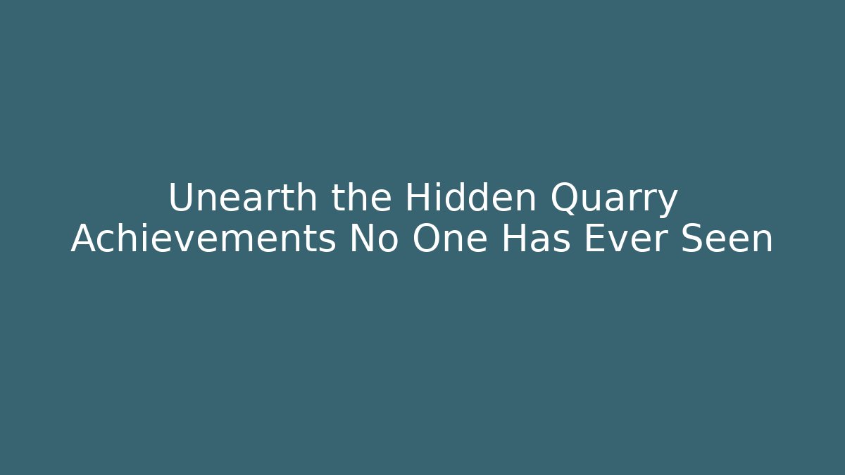 Unearth the Hidden Quarry Achievements No One Has Ever Seen