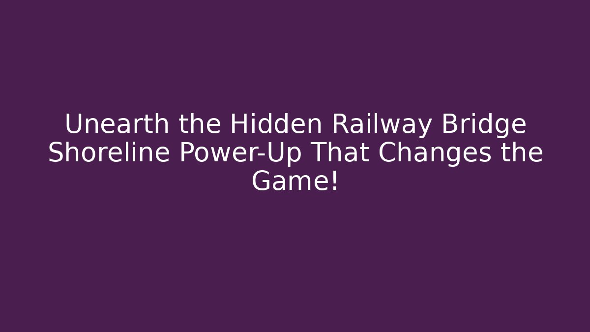 Unearth the Hidden Railway Bridge Shoreline Power-Up That Changes the Game!