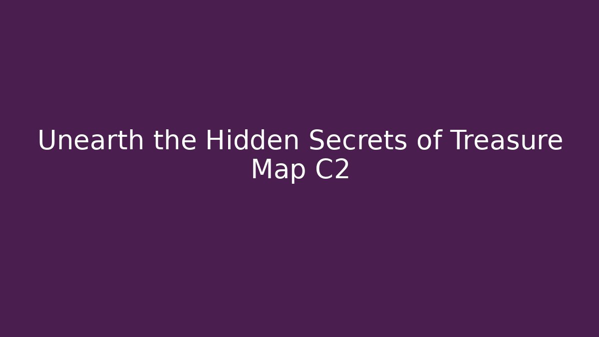Unearth the Hidden Secrets of Treasure Map C2