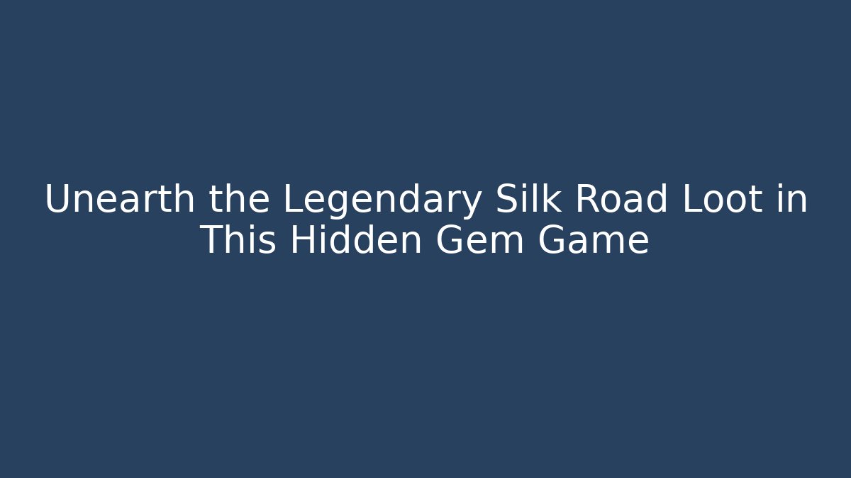 Unearth the Legendary Silk Road Loot in This Hidden Gem Game