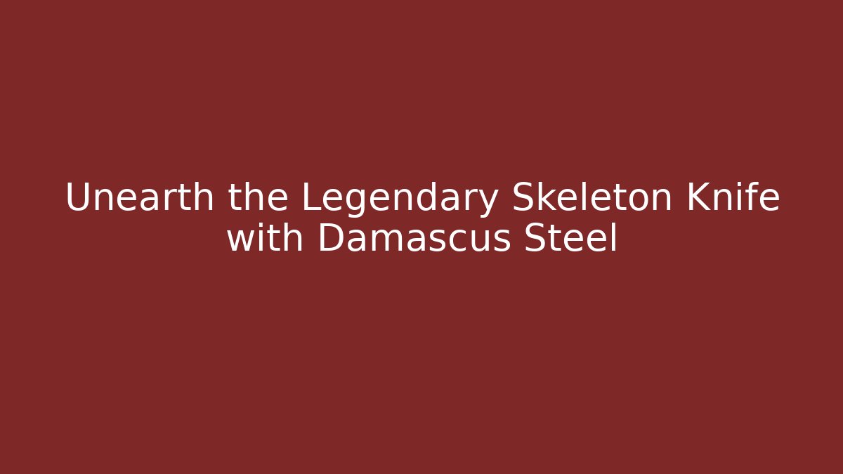 Unearth the Legendary Skeleton Knife with Damascus Steel