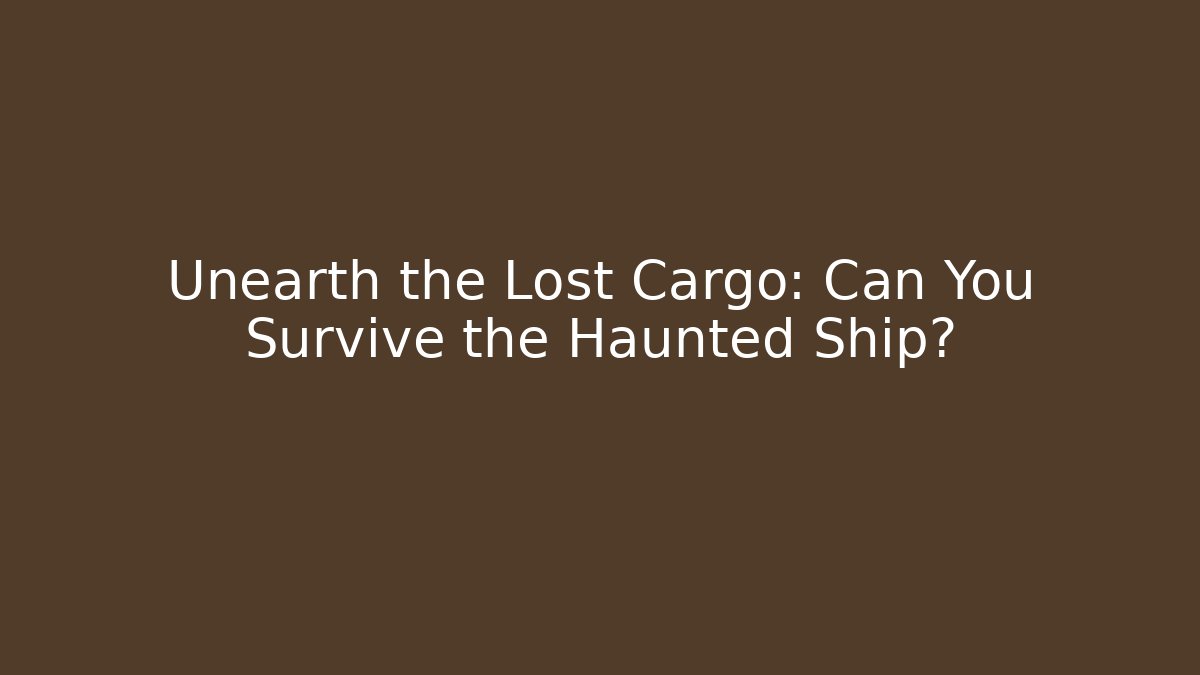 Unearth the Lost Cargo: Can You Survive the Haunted Ship?
