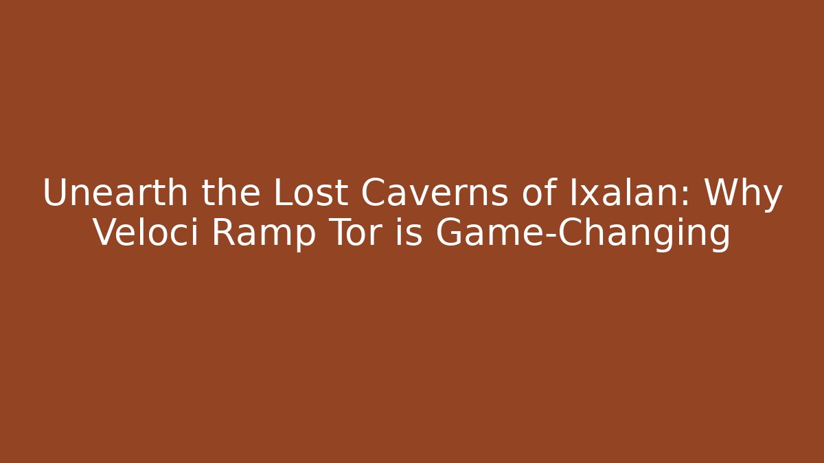 Unearth the Lost Caverns of Ixalan: Why Veloci Ramp Tor is Game-Changing