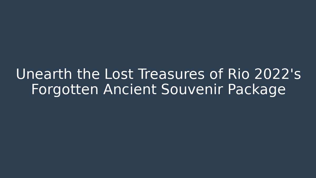Unearth the Lost Treasures of Rio 2022's Forgotten Ancient Souvenir Package