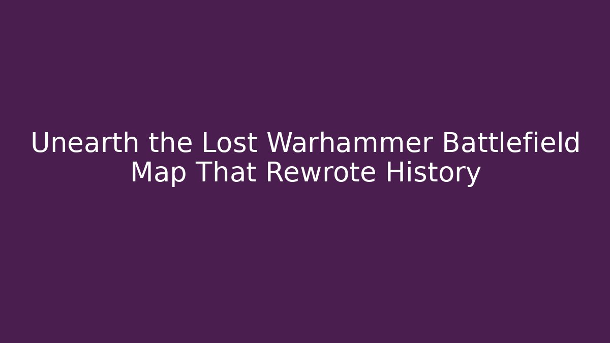 Unearth the Lost Warhammer Battlefield Map That Rewrote History