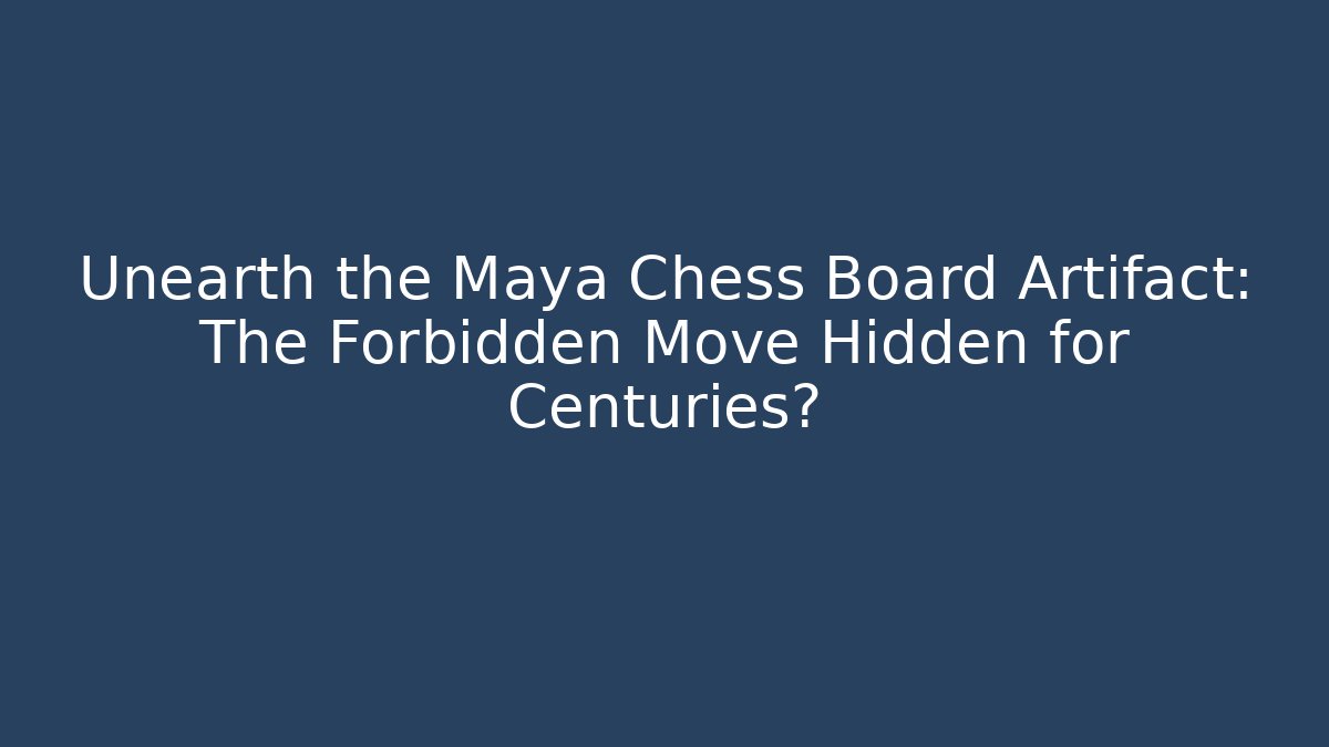 Unearth the Maya Chess Board Artifact: The Forbidden Move Hidden for Centuries?