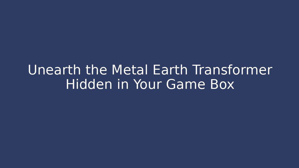 Unearth the Metal Earth Transformer Hidden in Your Game Box