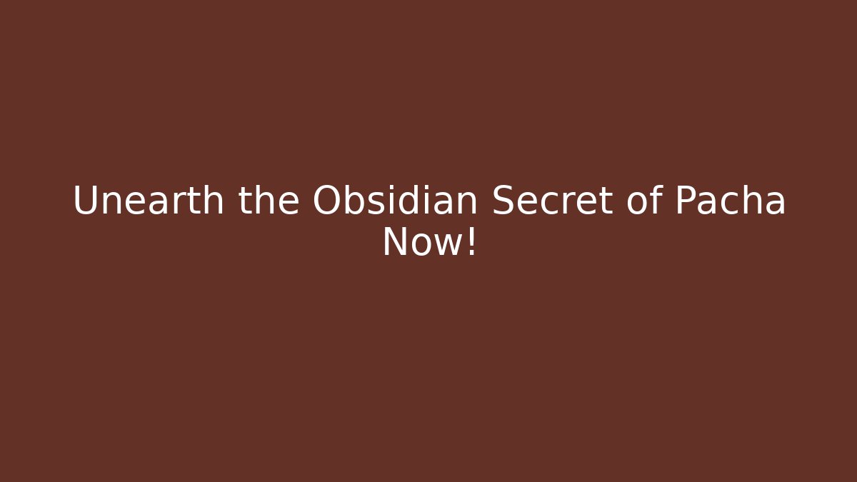 Unearth the Obsidian Secret of Pacha Now!