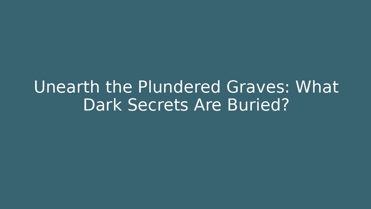 Unearth the Plundered Graves: What Dark Secrets Are Buried?