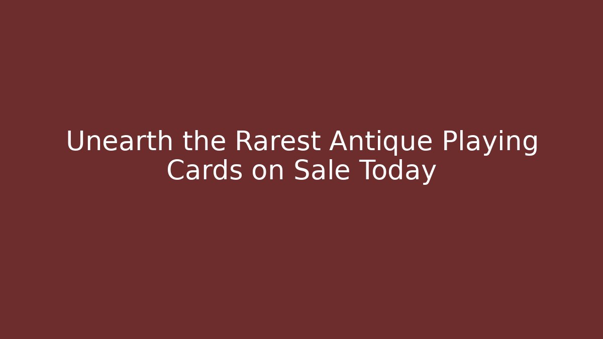 Unearth the Rarest Antique Playing Cards on Sale Today