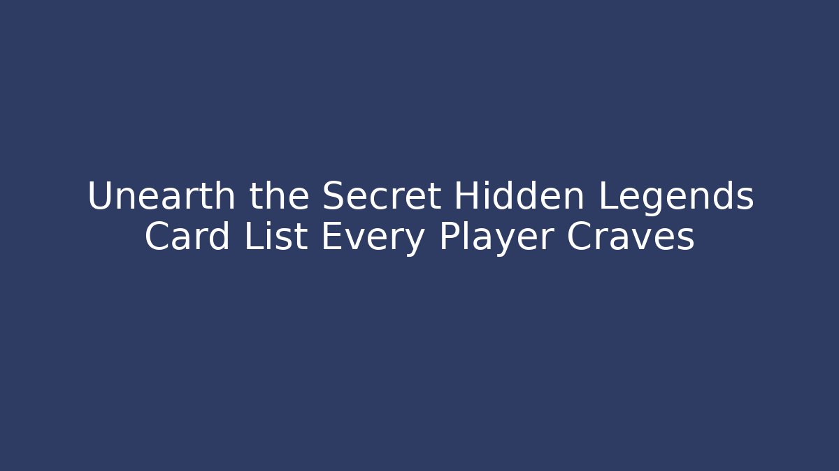 Unearth the Secret Hidden Legends Card List Every Player Craves